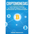 Criptomonedas: Crea Ingresos Pasivos de Manera Segura y eficaz dominando las Criptomonedas - Paperback