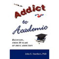 Addict to Academic: Recovery from 30 Years of Drug Addiction - Paperback