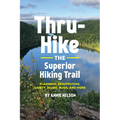 Thru-Hike the Superior Hiking Trail: Planning, Resupplying, Safety, Bears, Bugs and More - Paperback