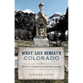 What Lies Beneath Colorado: Pioneer Cemeteries and Graveyards - Paperback