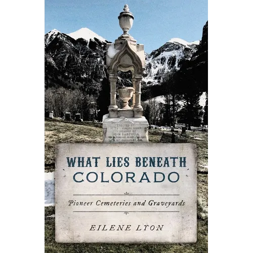 What Lies Beneath Colorado: Pioneer Cemeteries and Graveyards - Paperback