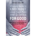Ultimate Guide to Knockout Lower Back Pain and Sciatica for Good: (How Physical Therapy Can Keep You Out of the Operating Room) - Paperback