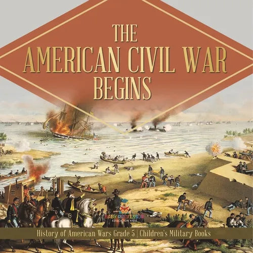 The American Civil War Begins History of American Wars Grade 5 Children's Military Books - Paperback
