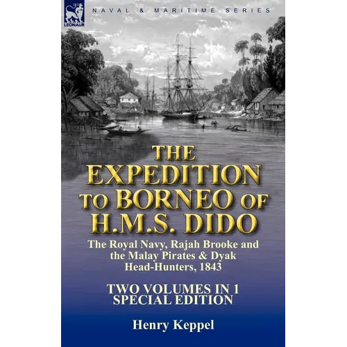 The Expedition to Borneo of H.M.S. Dido: the Royal Navy, Rajah Brooke and the Malay Pirates & Dyak Head-Hunters 1843-Two Volumes in 1 Special Edition - Paperback