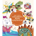 How to Be a Children's Book Illustrator: A Guide to Visual Storytelling - Hardcover