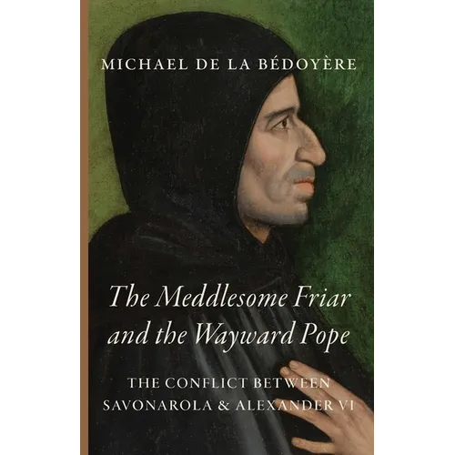 The Meddlesome Friar and the Wayward Pope: The Conflict Between Savonarola & Alexander VI - Paperback