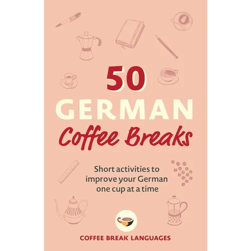 50 German Coffee Breaks: Short Activities to Improve Your German One Cup at a Time - Paperback
