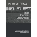 Fixed Income Securities: A beginner's guide to understand, analyze, evaluate and investment in Fixed Income securities - Paperback