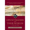 Opium Traders and Their Worlds-Volume Two: A Revisionist Exposé of the World's Greatest Opium Traders - Paperback