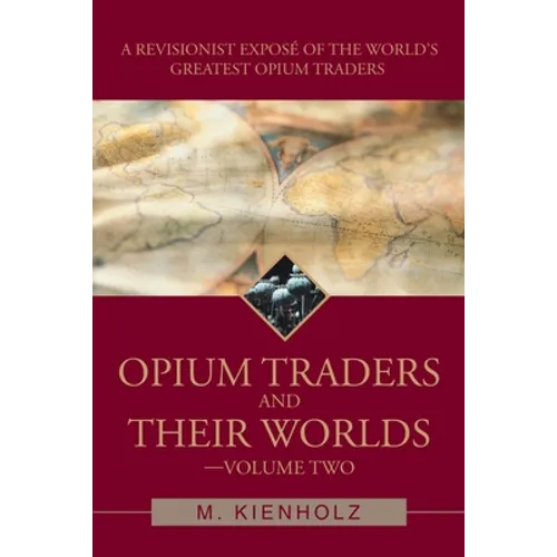 Opium Traders and Their Worlds-Volume Two: A Revisionist Exposé of the World's Greatest Opium Traders - Paperback