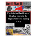 Physiological Problems of Bomber Crews in the Eighth Air Force During WWII - Paperback