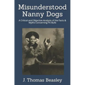 Misunderstood Nanny Dogs: A Critical and Objective Analysis of the Facts & Myths Concerning Pit Bulls - Paperback