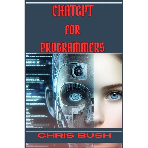 ChatGPT for Programmers: Enhance Your Coding Skills and Boost Productivity with AI-Powered Assistance (2024 Guide) - Paperback
