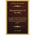 Illustrated History Of The Bible: Its Origin, Truth, And Divinity, As Exhibited In The Lives And Acts Of Its Authors And Defenders (1871) - Paperback