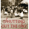 Shutting Out the Sky: Life in the Tenements of New York 1880-1924 - Hardcover