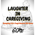 Laughter in Caregiving: Navigating Life's Tough Moments With Humor - Hardcover