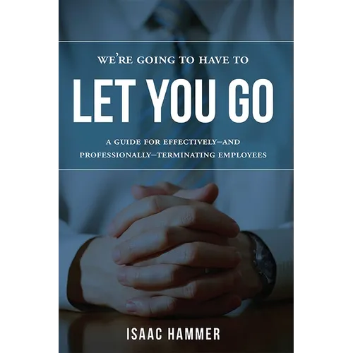 We're Going to Have to Let You Go: A Guide for Effectively--And Professionally--Terminating Employees - Paperback