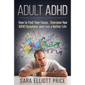 Adult ADHD: How to Find Your Focus, Overcome Your ADHD Symptoms and Live a Better Life - Paperback