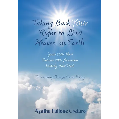 Taking Back YOUr Right to Live Heaven on Earth: Ignite YOUr Heart. Embrace YOUr Awareness. Embody YOUr Truth: Transcending Through Sacred Poetry - Paperback
