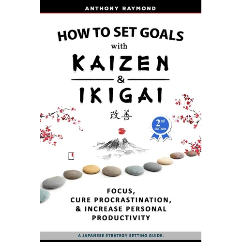How to Set Goals with Kaizen & Ikigai: A Japanese strategy-setting guide. Focus, Cure Procrastination, & Increase Personal Productivity. - Paperback