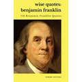 Wise Quotes - Benjamin Franklin (112 Benjamin Franklin Quotes): United States Founding Father Political History Quote Collection - Paperback