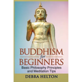 Buddhism For Beginners: Basic Philosophy Principles and Meditation Tips - Paperback