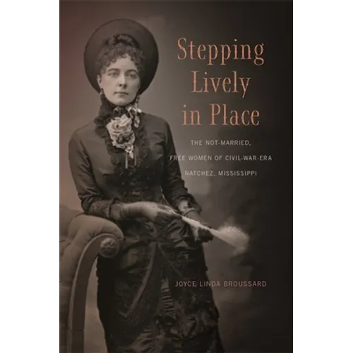 Stepping Lively in Place: The Not-Married, Free Women of Civil-War-Era Natchez, Mississippi - Paperback