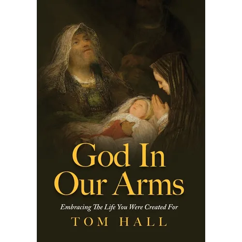 God In Our Arms: Embracing The Life You Were Created For - Hardcover