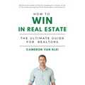 How to Win in Real Estate: The Ultimate Guide for Realtors - Paperback