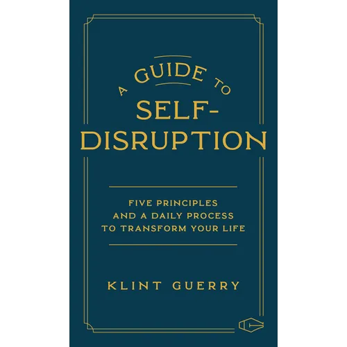 A Guide to Self-Disruption: Five Principles and a Daily Process to Transform Your Life - Hardcover