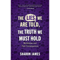 Lies We Are Told, the Truth We Must Hold: Worldviews and Their Consequences - Paperback
