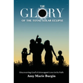 The Glory of the Total Solar Eclipse: Discovering God's Extravagant Love in Its Path - Paperback