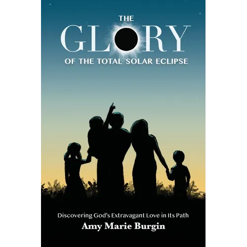 The Glory of the Total Solar Eclipse: Discovering God's Extravagant Love in Its Path - Paperback