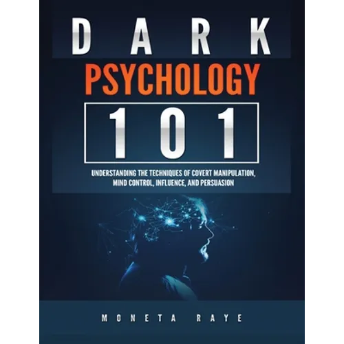 Dark Psychology 101: Understanding the Techniques of Covert Manipulation, Mind Control, Influence, and Persuasion - Paperback