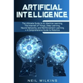 Artificial Intelligence: The Ultimate Guide to AI, The Internet of Things, Machine Learning, Deep Learning + a Comprehensive Guide to Robotics - Paperback