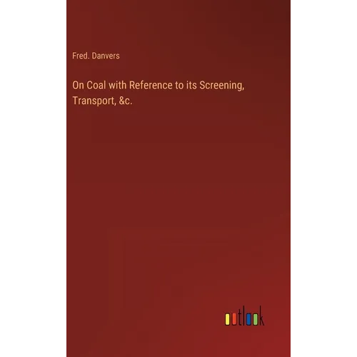 On Coal with Reference to its Screening, Transport, &c. - Hardcover