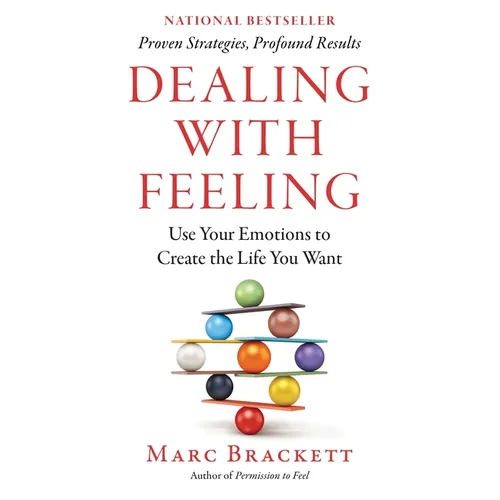 Dealing with Feeling: Use Your Emotions to Create the Life You Want - Hardcover