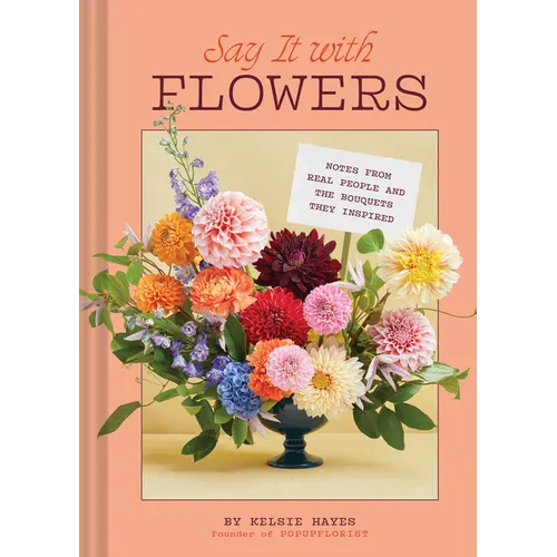 Say It with Flowers: Notes from Real People and the Bouquets They Inspired - Hardcover
