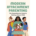 Modern Attachment Parenting: The Comprehensive Guide to Raising a Secure Child - Paperback