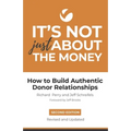 It's Not Just About the Money: Second Edition: How to Build Authentic Donor Relationships - Paperback