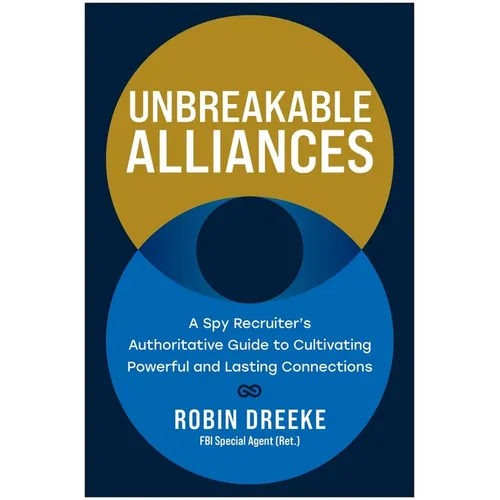 Unbreakable Alliances: A Spy Recruiter's Authoritative Guide to Cultivating Powerful and Lasting Connections - Hardcover