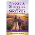 The Secrets, Struggles and Successes of an Alzheimer's Caregiver: A daughter's twelve-year journey - Hardcover