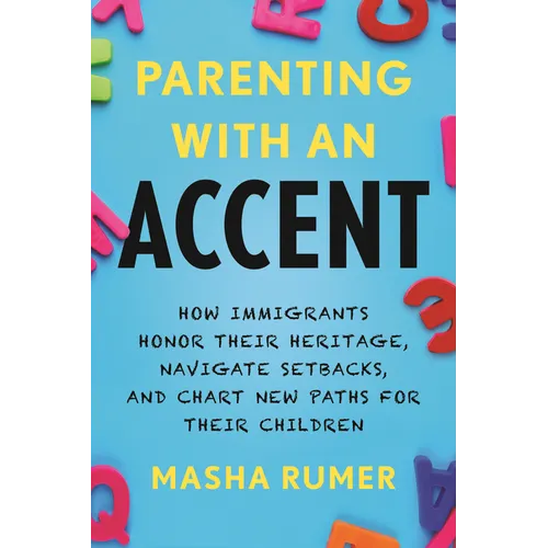Parenting with an Accent: How Immigrants Honor Their Heritage, Navigate Setbacks, and Chart New Paths for Their Children - Paperback