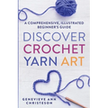 Discover Crochet Yarn Art: A Comprehensive, Illustrated Beginner's Guide - Paperback