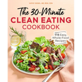 The 30-Minute Clean Eating Cookbook: 115 Easy, Whole Food Recipes - Paperback