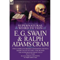 The Collected Supernatural and Weird Fiction of E. G. Swain & Ralph Adams Cram: The Stoneground Ghost Tales & Black Spirits and White-Fifteen Short Ta - Hardcover