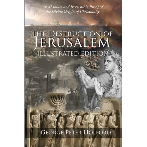 The Destruction of Jerusalem: An Absolute and Irresistible Proof of the Divine Origin of Christianity - Paperback