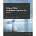 Unity Artificial Intelligence Programming - Fifth Edition: Add powerful, believable, and fun AI entities in your game with the power of Unity - Paperback