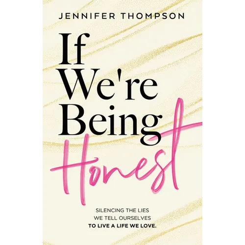 If We're Being Honest: Silencing the Lies We Tell Ourselves to Live a Life We Love - Paperback
