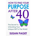 How To Find Your Purpose After 40: The Secret To Unlock Your Gift To The World - Paperback